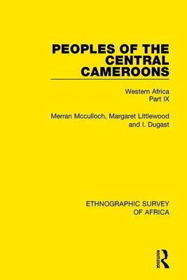 Peoples of the Central Cameroons (Tikar. Bamum and Bamileke. Banen, Bafia and Balom) -  I. Dugast,  Margaret Littlewood,  Merran McCulloch