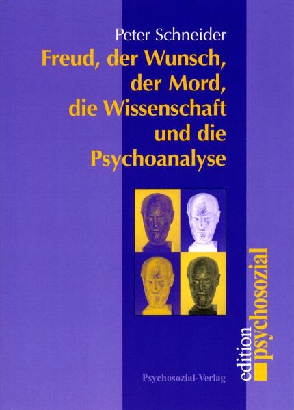 Freud, der Wunsch, der Mord, die Wissenschaft und die Psychoanalyse - Peter Schneider