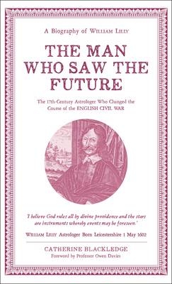 Man Who Saw The Future: A Biography of William Lilly - Catherine Blackledge