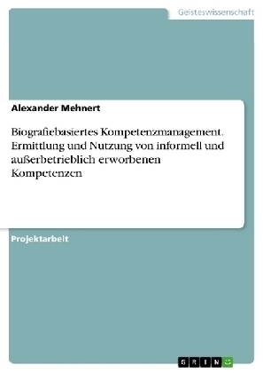 Biografiebasiertes Kompetenzmanagement. Ermittlung und Nutzung von informell und außerbetrieblich erworbene Kompetenzen - Alexander Mehnert