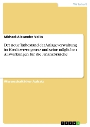 Der neue Tatbestand der Anlageverwaltung im Kreditwesengesetz und seine mÃ¶glichen Auswirkungen fÃ¼r die Finanzbranche - Michael-Alexander Volks