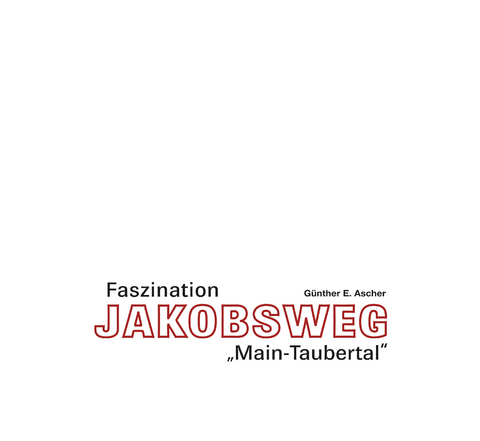 Faszination Jakobsweg „Main-Taubertal“ - Günther E. Ascher