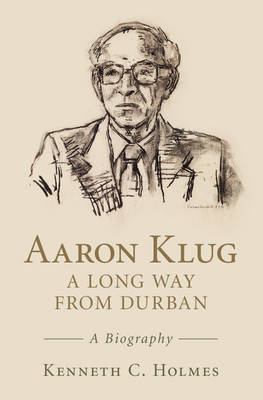 Aaron Klug - A Long Way from Durban -  Kenneth C. Holmes