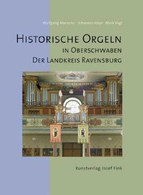 Historische Orgeln in Oberschwaben - Der Landkreis Ravensburg - Wolfgang Manecke, Johannes Mayr, Mark Vogl