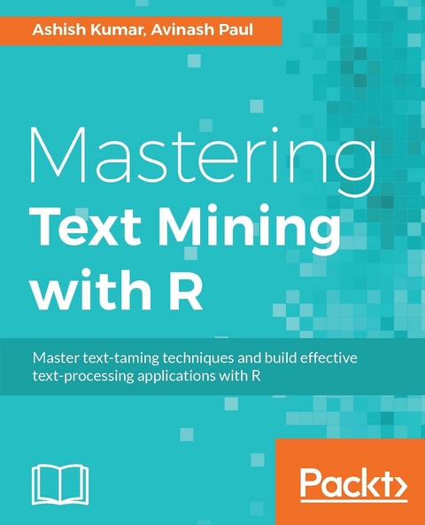 Mastering Text Mining with R - Ashish Kumar, Avinash Paul