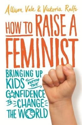How to Raise a Feminist -  Victoria Ralfs,  Allison Vale