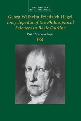 Georg Wilhelm Friedrich Hegel: Encyclopedia of the Philosophical Sciences in Basic Outline, Part 1, Science of Logic - Georg Wilhelm Fredrich Hegel