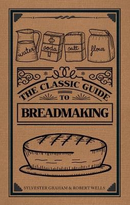 Classic Guide to Breadmaking -  Sylvester Graham,  Robert Wells