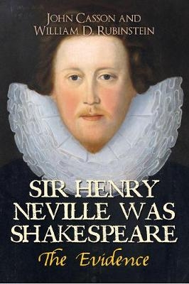 Sir Henry Neville Was Shakespeare -  John Casson,  William D. Rubinstein