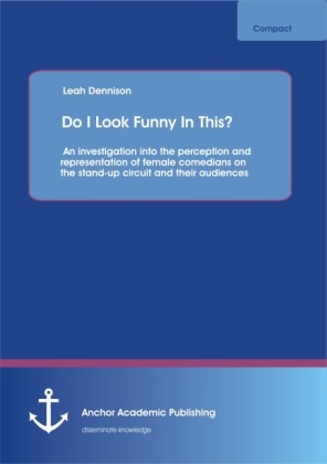 Do I Look Funny In This? An investigation into the perception and representation of female comedians on the stand-up circuit and their audiences - Leah Dennison