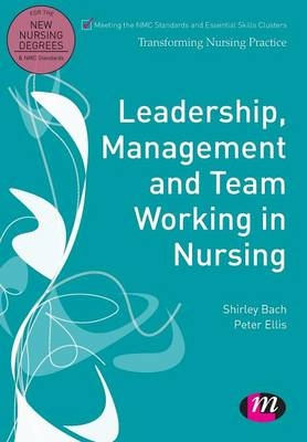 Leadership, Management and Team Working in Nursing - Peter Ellis, Shirley Bach