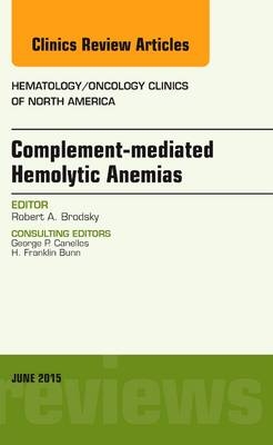 Complement-mediated Hemolytic Anemias, An Issue of Hematology/Oncology Clinics of North America - Robert A. Brodsky