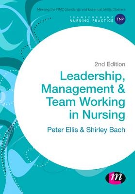 Leadership, Management and Team Working in Nursing - Peter Ellis, Shirley Bach