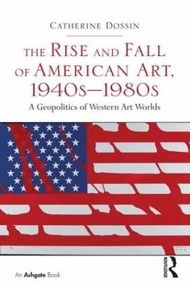 The Rise and Fall of American Art, 1940s–1980s - Catherine Dossin