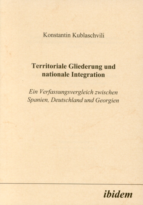 Territoriale Gliederung und nationale Integration. Ein Verfassungsvergleich zwischen Spanien, Deutschland und Georgien - Konstantin Kublaschvili