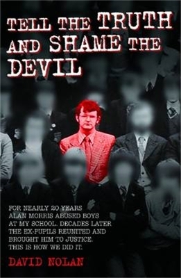 Tell the Truth and Shame the Devil - Alan Morris abused me and dozens of my classmates. This is the true story of how we brought him to justice. - David Nolan