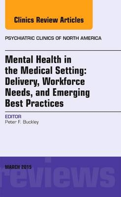 Mental Health in the Medical Setting: Delivery, Workforce Needs, and Emerging Best Practices, An Issue of Psychiatric Clinics of North America - Peter F. Buckley