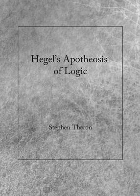 Hegel's Apotheosis of Logic -  Stephen Theron