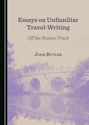 Essays on Unfamiliar Travel-Writing -  John Anthony Butler