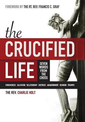 The Crucified Life - Charlie Holt
