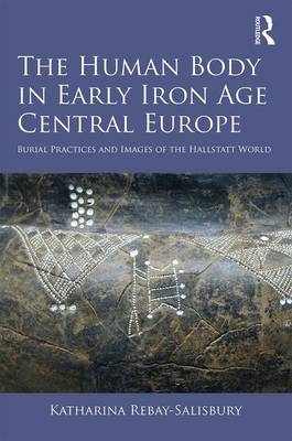 Human Body in Early Iron Age Central Europe -  Katharina Rebay-Salisbury