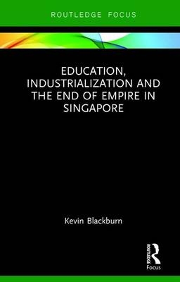 Education, Industrialization and the End of Empire in Singapore -  Kevin Blackburn