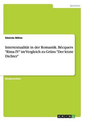 Intertextualität in der Romantik. Bécquers "Rima IV" im Vergleich zu Grüns "Der letzte Dichter" - Désirée Böhm