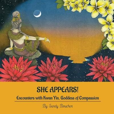 She Appears! Encounters with Kwan Yin, Goddess of Compassion - Sandy Boucher