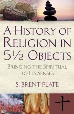 A History of Religion in 5½ Objects - S. Brent Plate