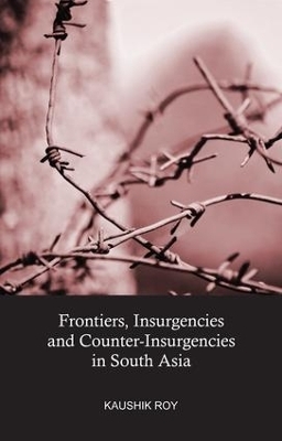 Frontiers, Insurgencies and Counter-Insurgencies in South Asia - Kaushik Roy