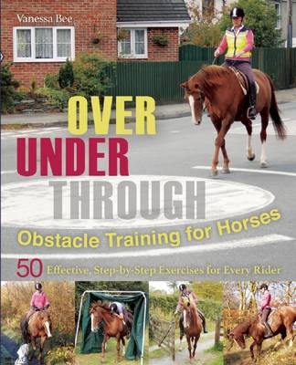 Over, Under, Through: Obstacle Training for Horses - Vanessa Bee