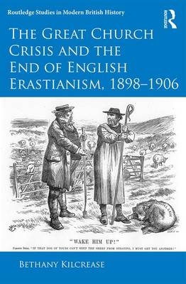 Great Church Crisis and the End of English Erastianism, 1898-1906 -  Bethany Kilcrease