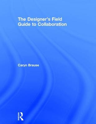 Designer's Field Guide to Collaboration -  Caryn Brause