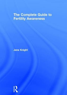 The Complete Guide to Fertility Awareness -  Jane Knight
