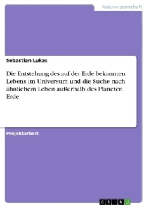 Die Entstehung des auf der Erde bekannten Lebens im Universum und die Suche nach Ã¤hnlichem Leben auÃerhalb des Planeten Erde - Sebastian Lukas