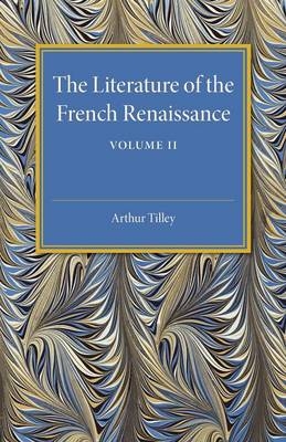 The Literature of the French Renaissance: Volume 2 - Arthur Tilley