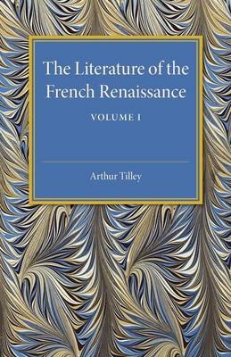 The Literature of the French Renaissance: Volume 1 - Arthur Tilley