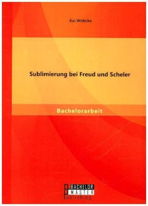 Sublimierung bei Freud und Scheler - Kai Wöbcke