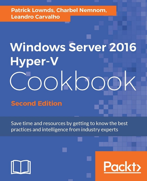 Windows Server 2016 Hyper-V Cookbook - Second Edition -  Nemnom Charbel Nemnom,  Carvalho Leandro Carvalho,  Lownds Patrick Lownds