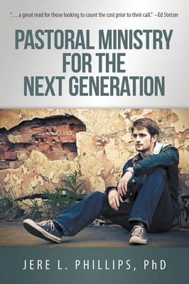 Pastoral Ministry for the Next Generation - Jere L Phillips