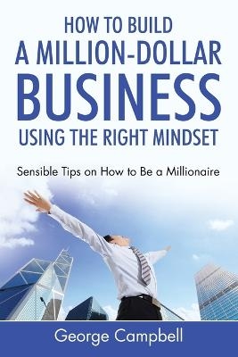 How to Build a Million-Dollar Business Using the Right Mindset - George Campbell