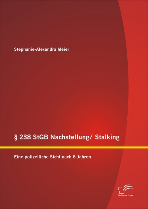 § 238 StGB Nachstellung/ Stalking: Eine polizeiliche Sicht nach 6 Jahren - Stephanie-Alexandra Meier