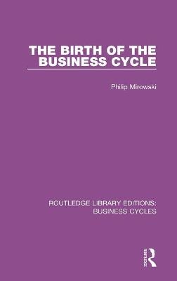 The Birth of the Business Cycle (RLE: Business Cycles) - Philip E. Mirowski
