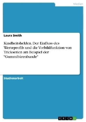 Kindheitshelden. Der Einfluss des Werteprofils und die Vorbildfunktion von Trickserien am Beispiel der "Gummibärenbande" - Laura Smith