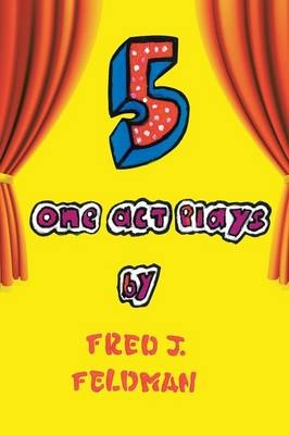 Five One-Act Plays - Fred J Feldman