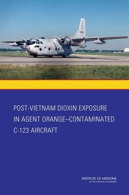 Post-Vietnam Dioxin Exposure in Agent Orange-Contaminated C-123 Aircraft -  Institute of Medicine,  Board on the Health of Select Populations,  Committee to Evaluate the Potential Exposure to Agent Orange/TCDD Residue and Level of Risk of Adverse Health Effects for Aircrew of Post-Vietnam C-123 Aircraft