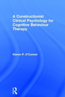 A Constructionist Clinical Psychology for Cognitive Behaviour Therapy - Kieron P. O'Connor