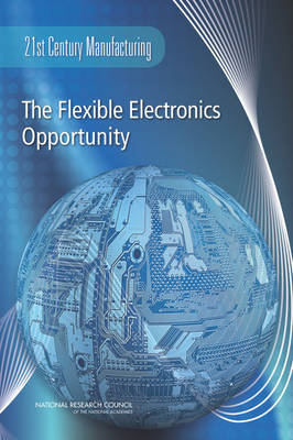 The Flexible Electronics Opportunity -  National Research Council,  Committee on Best Practice in National Innovation Programs from Flexible Electronics