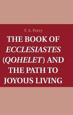 The Book of Ecclesiastes (Qohelet) and the Path to Joyous Living - T. A. Perry