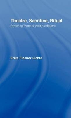 Theatre, Sacrifice, Ritual: Exploring Forms of Political Theatre - Erika Fischer-Lichte